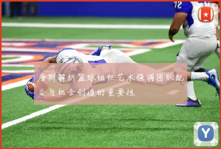 唐斯解析篮球组织艺术强调团队配合与机会创造的重要性