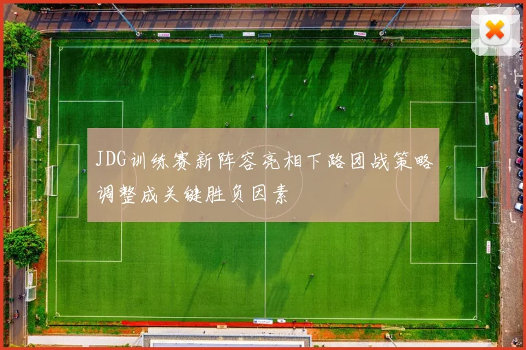JDG训练赛新阵容亮相下路团战策略调整成关键胜负因素