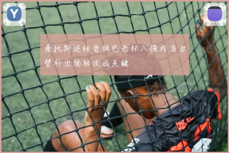 桑托斯逆转晋级巴西杯八强内马尔替补出场助攻成关键