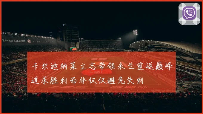 卡尔迪纳莱立志带领米兰重返巅峰追求胜利而非仅仅避免失利