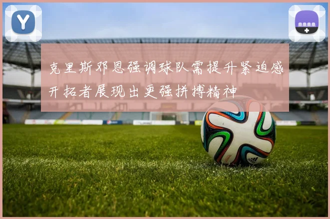 克里斯邓恩强调球队需提升紧迫感开拓者展现出更强拼搏精神