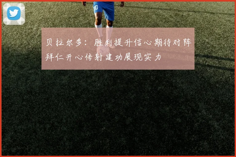 贝拉尔多：胜利提升信心期待对阵拜仁开心传射建功展现实力