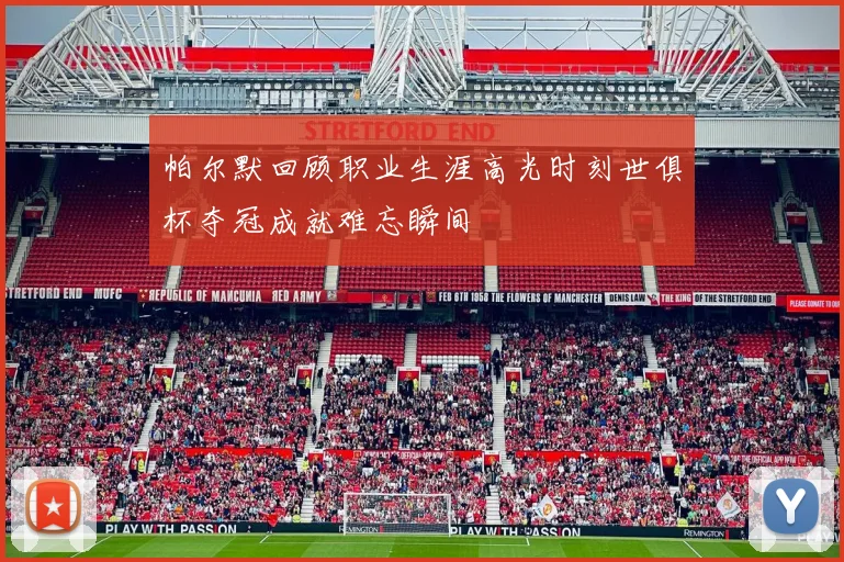 帕尔默回顾职业生涯高光时刻世俱杯夺冠成就难忘瞬间