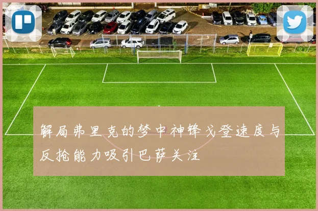 解局弗里克的梦中神锋戈登速度与反抢能力吸引巴萨关注