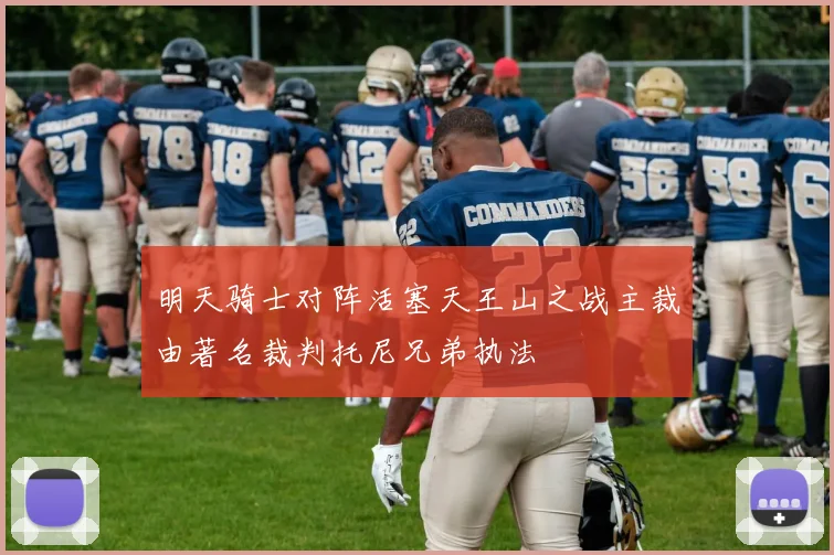 明天骑士对阵活塞天王山之战主裁由著名裁判托尼兄弟执法