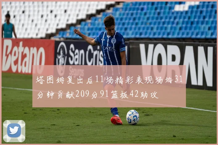 塔图姆复出后11场精彩表现场均31分钟贡献209分91篮板42助攻