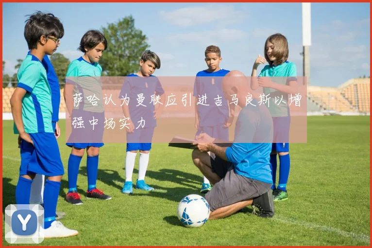 萨哈认为曼联应引进吉马良斯以增强中场实力