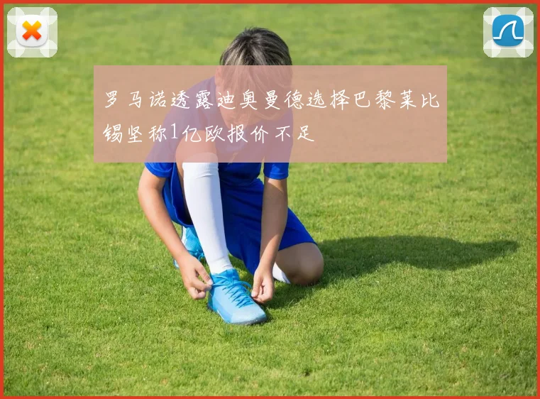 罗马诺透露迪奥曼德选择巴黎莱比锡坚称1亿欧报价不足