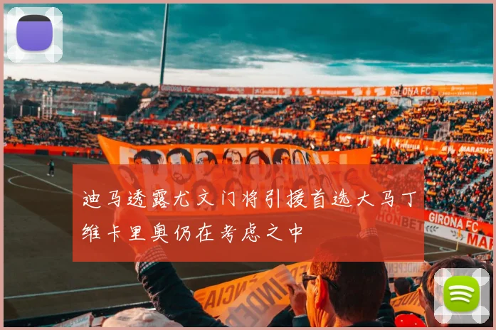 迪马透露尤文门将引援首选大马丁维卡里奥仍在考虑之中