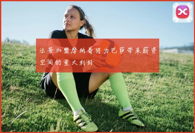 法蒂加盟摩纳哥将为巴萨带来薪资空间的重大利好