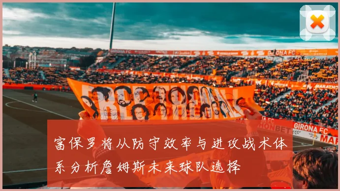 富保罗将从防守效率与进攻战术体系分析詹姆斯未来球队选择